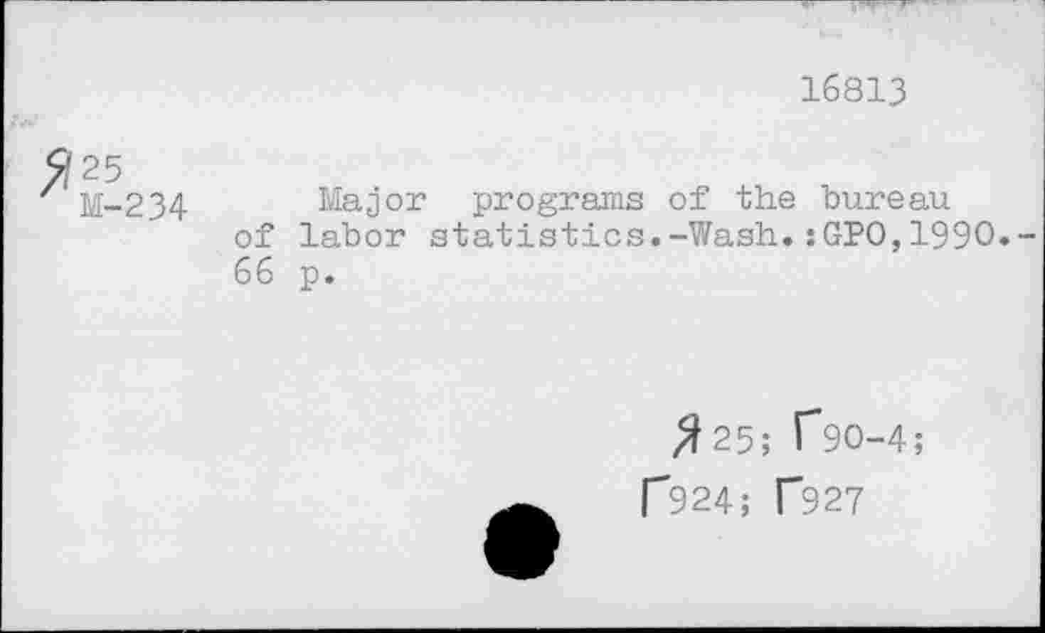 ﻿16813
M-234
Major programs of the bureau of labor statistics.-Wash.:GPO,1990.-66 p.
$25; T9O-4;
[”*924; T927